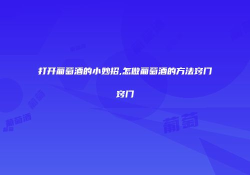 打开葡萄酒的小妙招,怎做葡萄酒的方法窍门窍门