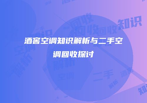 酒窖空调知识解析与二手空调回收探讨