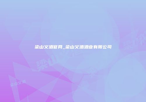 梁山义酒官网_梁山义酒酒业有限公司