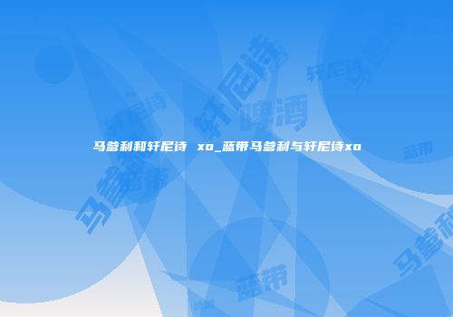 马爹利和轩尼诗 xo_蓝带马爹利与轩尼诗xo