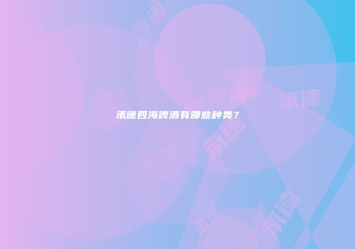 承德四海啤酒有哪些种类？