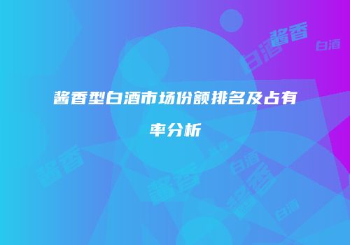 酱香型白酒市场份额排名及占有率分析