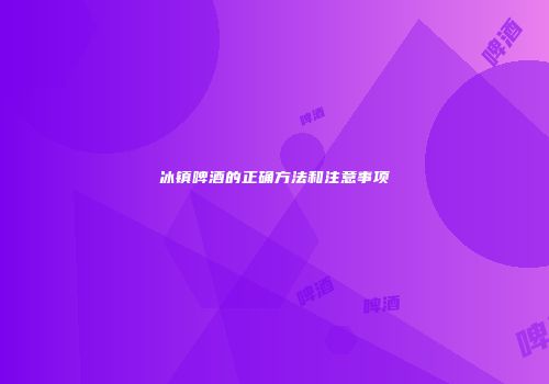 冰镇啤酒的正确方法和注意事项