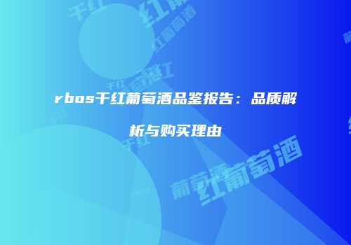 rbos干红葡萄酒品鉴报告：品质解析与购买理由