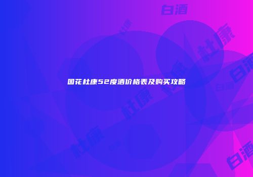 国花杜康52度酒价格表及购买攻略
