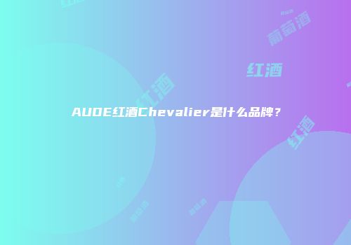 AUDE红酒Chevalier是什么品牌？