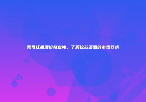 张弓红瓶酒价格查询，了解这款名酒的市场行情