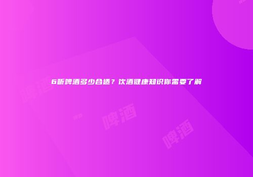 6听啤酒多少合适？饮酒健康知识你需要了解