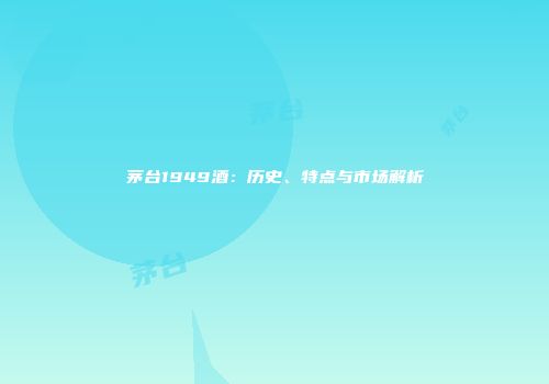 茅台1949酒：历史、特点与市场解析