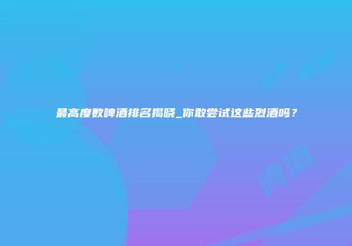 最高度数啤酒排名揭晓_你敢尝试这些烈酒吗？