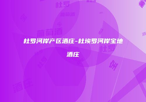 杜罗河岸产区酒庄-杜埃罗河岸宝地酒庄