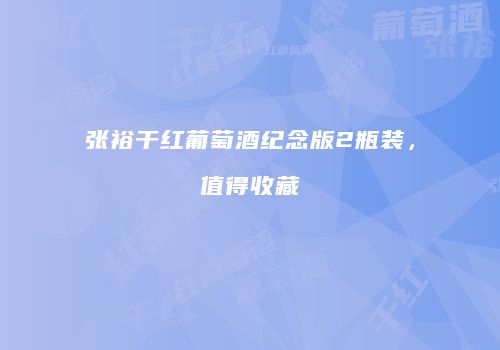 张裕干红葡萄酒纪念版2瓶装，值得收藏