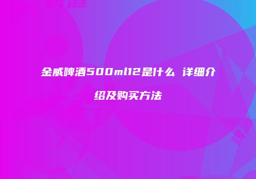 金威啤酒500ml12是什么 详细介绍及购买方法