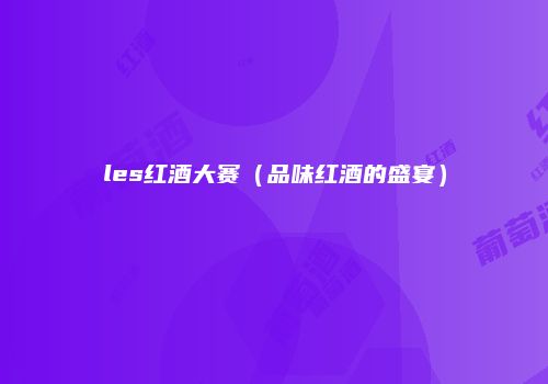 les红酒大赛（品味红酒的盛宴）