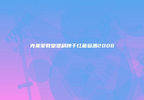 克莱蒙教皇堡副牌干红葡萄酒2006