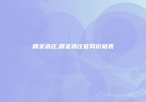 精圣酒庄,精圣酒庄官网价格表