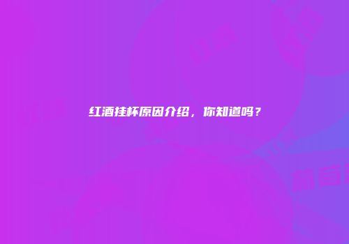 红酒挂杯原因介绍，你知道吗？