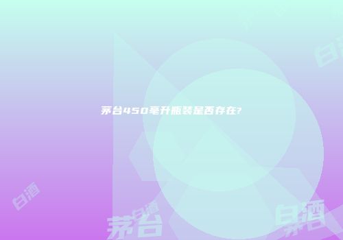 茅台450毫升瓶装是否存在?