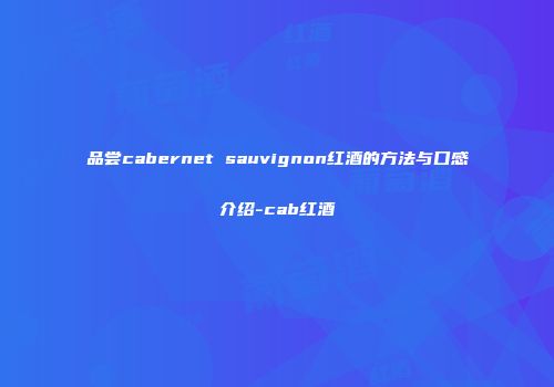 品尝cabernet sauvignon红酒的方法与口感介绍-cab红酒