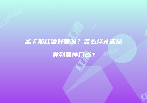 圣卡斯红酒好喝吗？怎么样才能品尝到最佳口感？