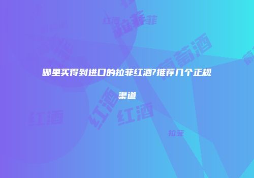 哪里买得到进口的拉菲红酒?推荐几个正规渠道