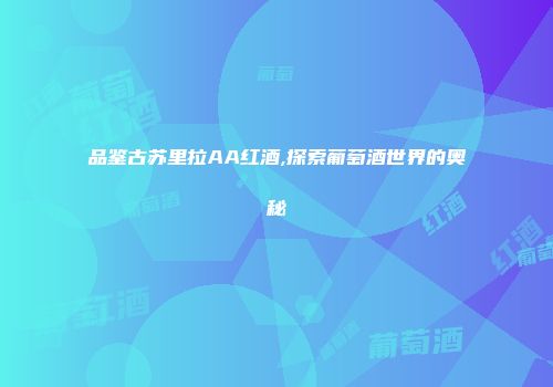 品鉴古苏里拉AA红酒,探索葡萄酒世界的奥秘
