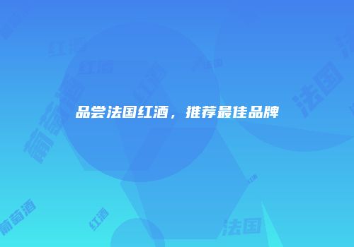 品尝法国红酒，推荐最佳品牌