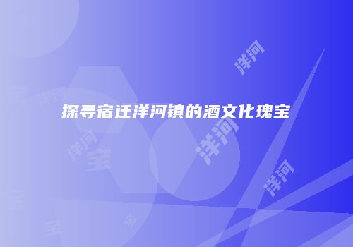 探寻宿迁洋河镇的酒文化瑰宝