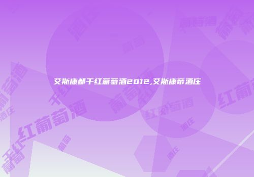 艾斯康都干红葡萄酒2012,艾斯康帝酒庄