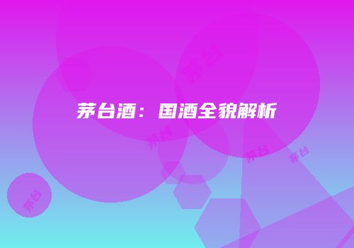 茅台酒：国酒全貌解析