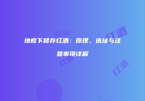 地底下储存红酒：原理、选址与注意事项详解