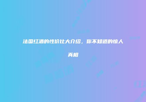 法国红酒的性价比大介绍，你不知道的惊人真相