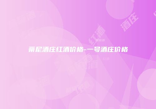 蒂尼酒庄红酒价格-一号酒庄价格