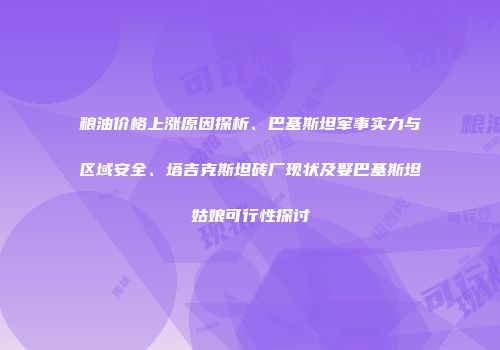 粮油价格上涨原因探析、巴基斯坦军事实力与区域安全、塔吉克斯坦砖厂现状及娶巴基斯坦姑娘可行性探讨