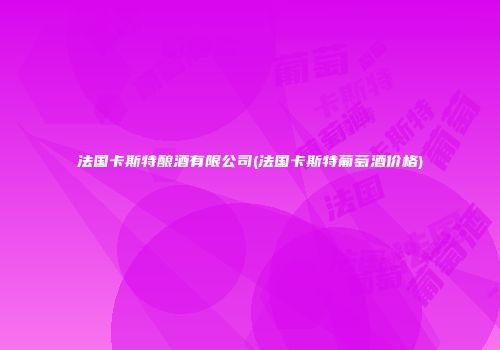 法国卡斯特酿酒有限公司(法国卡斯特葡萄酒价格)