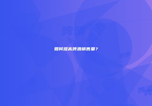 如何提高啤酒销售量？