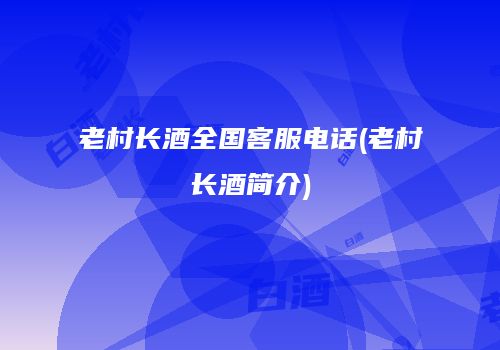 老村长酒全国客服电话(老村长酒简介)
