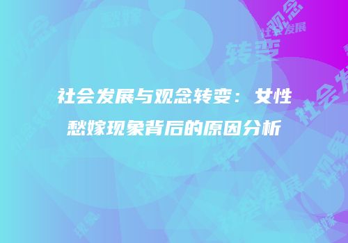 社会发展与观念转变：女性愁嫁现象背后的原因分析