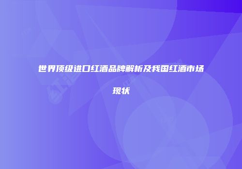 世界顶级进口红酒品牌解析及我国红酒市场现状