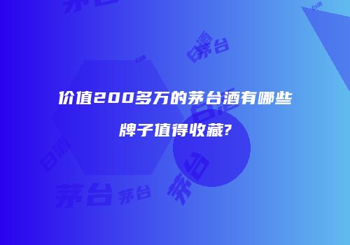 价值200多万的茅台酒有哪些牌子值得收藏?