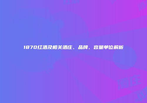 1870红酒及相关酒庄、品牌、容量单位解析
