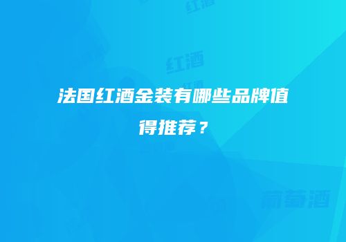 法国红酒金装有哪些品牌值得推荐？
