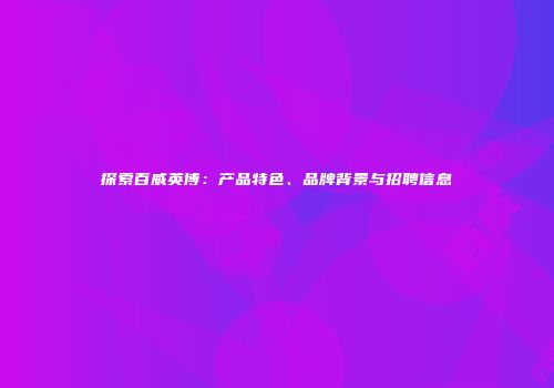 探索百威英博：产品特色、品牌背景与招聘信息