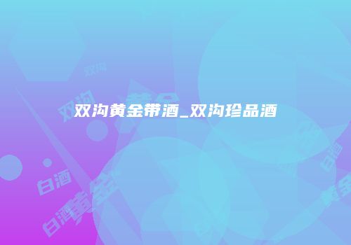双沟黄金带酒_双沟珍品酒