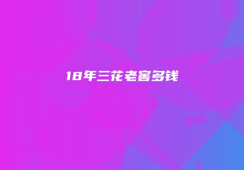 18年三花老窖多钱