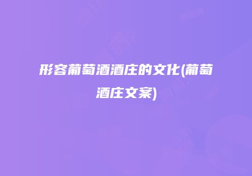 形容葡萄酒酒庄的文化(葡萄酒庄文案)