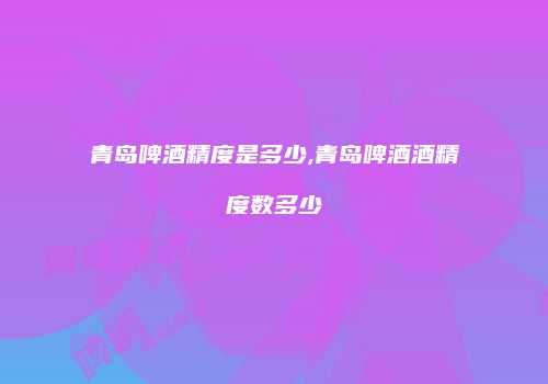 青岛啤酒精度是多少,青岛啤酒酒精度数多少
