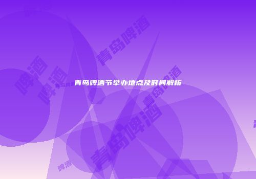 青岛啤酒节举办地点及时间解析