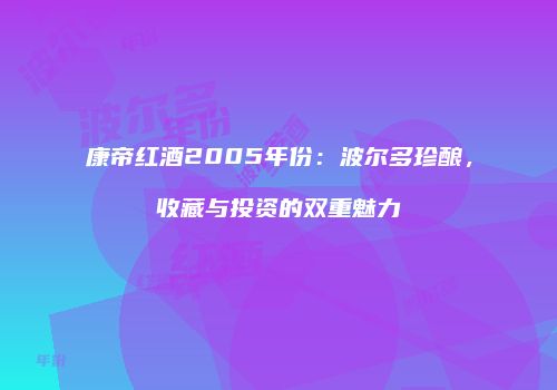 康帝红酒2005年份：波尔多珍酿，收藏与投资的双重魅力