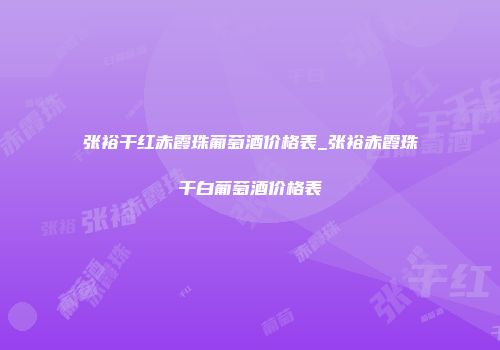 张裕干红赤霞珠葡萄酒价格表_张裕赤霞珠干白葡萄酒价格表